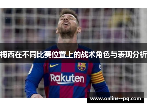 梅西在不同比赛位置上的战术角色与表现分析