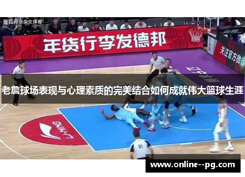 老詹球场表现与心理素质的完美结合如何成就伟大篮球生涯
