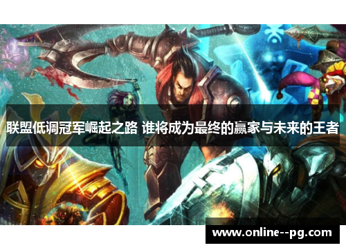 联盟低调冠军崛起之路 谁将成为最终的赢家与未来的王者