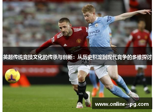英超传统竞技文化的传承与创新：从历史积淀到现代竞争的多维探讨