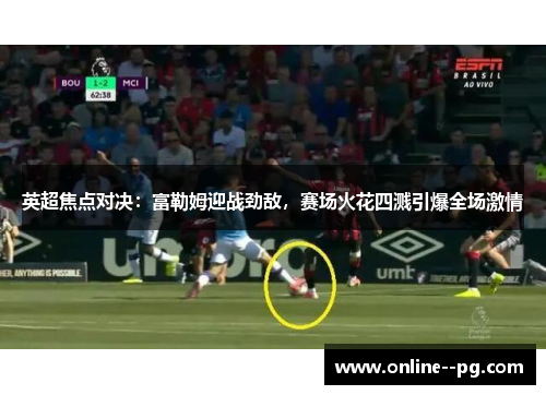 英超焦点对决：富勒姆迎战劲敌，赛场火花四溅引爆全场激情