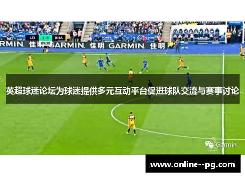 英超球迷论坛为球迷提供多元互动平台促进球队交流与赛事讨论