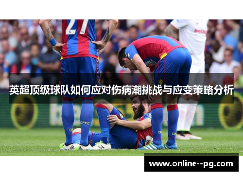 英超顶级球队如何应对伤病潮挑战与应变策略分析