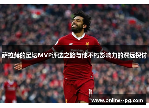 萨拉赫的足坛MVP评选之路与他不朽影响力的深远探讨