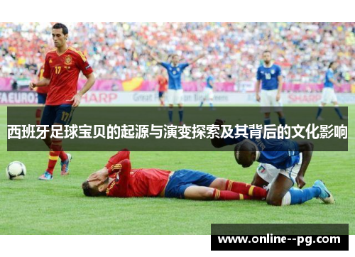 西班牙足球宝贝的起源与演变探索及其背后的文化影响 西班牙足球宝贝的起源与演变探索及其背后的文化影响
