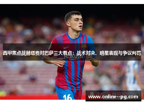 西甲焦点战赫塔费对巴萨三大看点:战术对决、明星表现与争议判罚 西甲焦点战赫塔费对巴萨三大看点:战术对决、明星表现与争议判罚
