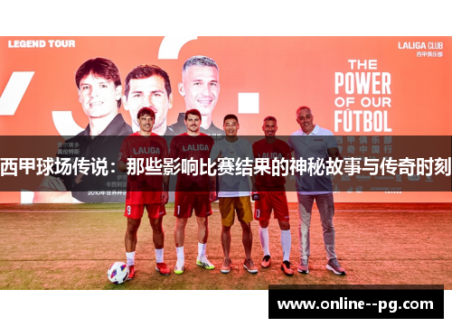西甲球场传说：那些影响比赛结果的神秘故事与传奇时刻