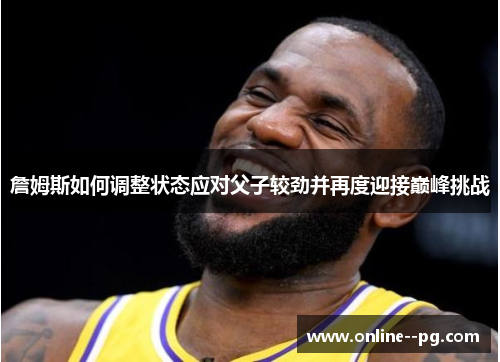 詹姆斯如何调整状态应对父子较劲并再度迎接巅峰挑战 詹姆斯如何调整状态应对父子较劲并再度迎接巅峰挑战