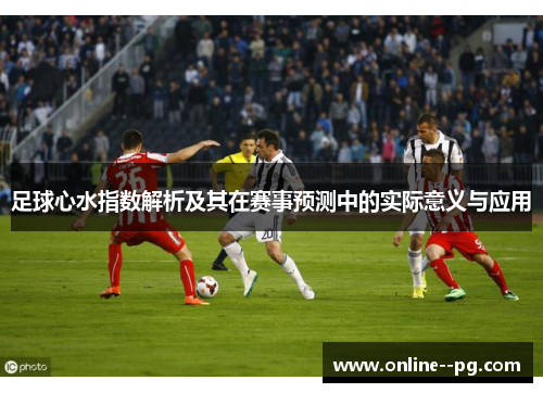 足球心水指数解析及其在赛事预测中的实际意义与应用