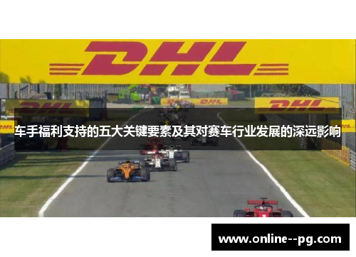 车手福利支持的五大关键要素及其对赛车行业发展的深远影响 车手福利支持的五大关键要素及其对赛车行业发展的深远影响