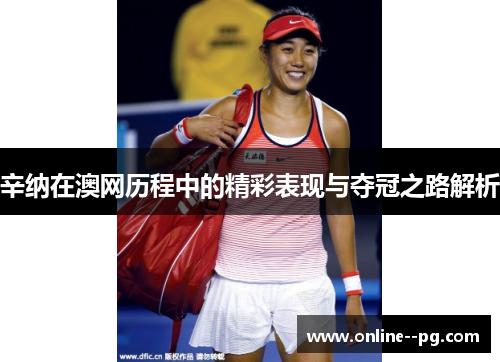 辛纳在澳网历程中的精彩表现与夺冠之路解析