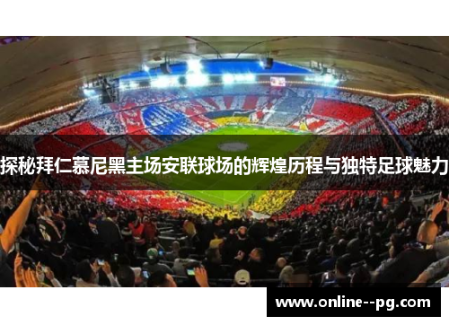 探秘拜仁慕尼黑主场安联球场的辉煌历程与独特足球魅力 探秘拜仁慕尼黑主场安联球场的辉煌历程与独特足球魅力