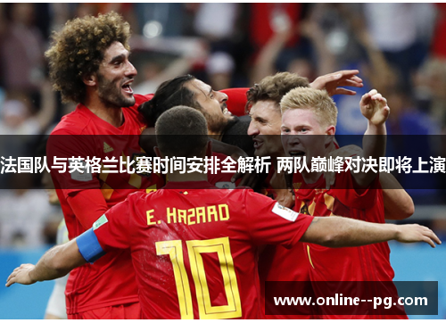 法国队与英格兰比赛时间安排全解析 两队巅峰对决即将上演 法国队与英格兰比赛时间安排全解析 两队巅峰对决即将上演