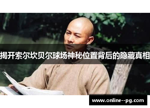 揭开索尔坎贝尔球场神秘位置背后的隐藏真相
