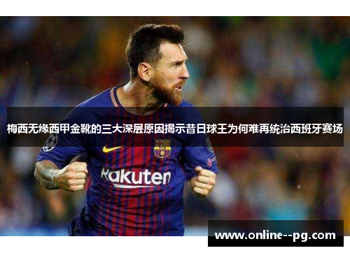 梅西无缘西甲金靴的三大深层原因揭示昔日球王为何难再统治西班牙赛场