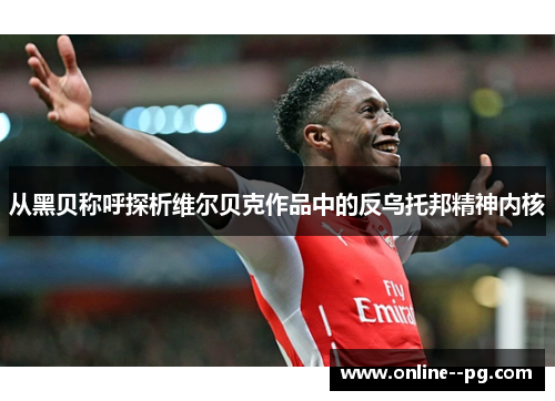 从黑贝称呼探析维尔贝克作品中的反乌托邦精神内核 从黑贝称呼探析维尔贝克作品中的反乌托邦精神内核