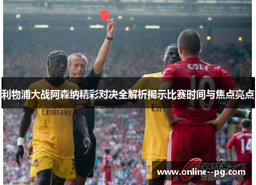 利物浦大战阿森纳精彩对决全解析揭示比赛时间与焦点亮点