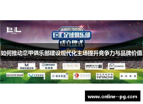 如何推动意甲俱乐部建设现代化主场提升竞争力与品牌价值