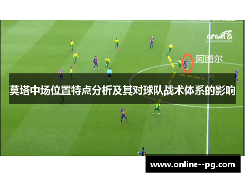 莫塔中场位置特点分析及其对球队战术体系的影响 莫塔中场位置特点分析及其对球队战术体系的影响