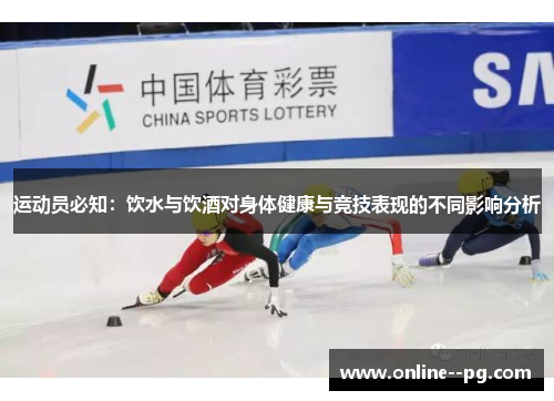 运动员必知：饮水与饮酒对身体健康与竞技表现的不同影响分析