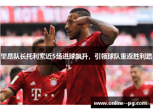 里昂队长托利索近5场进球飙升，引领球队重返胜利路