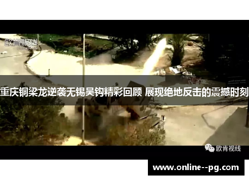 重庆铜梁龙逆袭无锡吴钩精彩回顾 展现绝地反击的震撼时刻