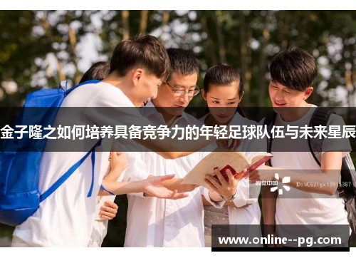 金子隆之如何培养具备竞争力的年轻足球队伍与未来星辰