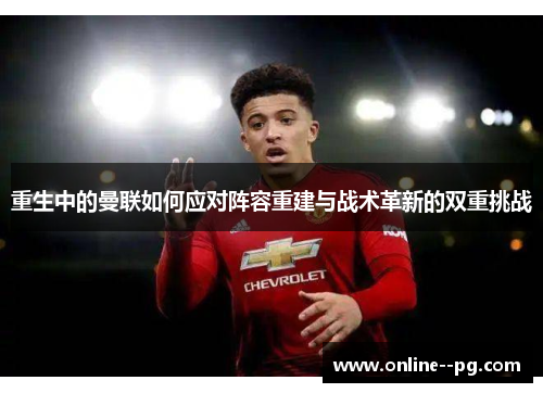 重生中的曼联如何应对阵容重建与战术革新的双重挑战 重生中的曼联如何应对阵容重建与战术革新的双重挑战