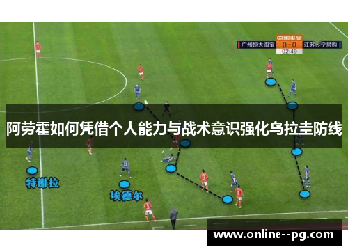阿劳霍如何凭借个人能力与战术意识强化乌拉圭防线