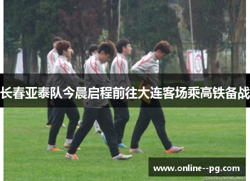 长春亚泰队今晨启程前往大连客场乘高铁备战