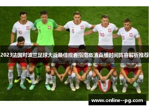 2023法国对波兰足球大战最佳观看指南高清直播时间阵容解析推荐