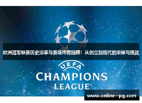 欧洲冠军联赛历史沿革与赛场传奇回顾：从创立到现代的荣耀与挑战