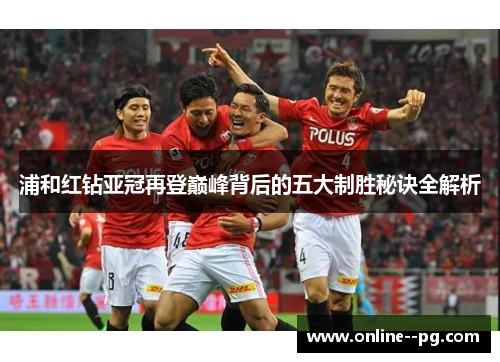 浦和红钻亚冠再登巅峰背后的五大制胜秘诀全解析