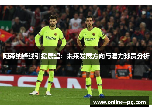 阿森纳锋线引援展望:未来发展方向与潜力球员分析 阿森纳锋线引援展望:未来发展方向与潜力球员分析