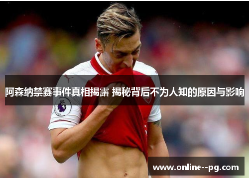 阿森纳禁赛事件真相揭露 揭秘背后不为人知的原因与影响 阿森纳禁赛事件真相揭露 揭秘背后不为人知的原因与影响