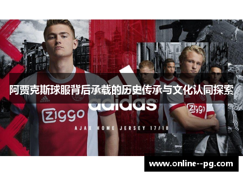 阿贾克斯球服背后承载的历史传承与文化认同探索 阿贾克斯球服背后承载的历史传承与文化认同探索