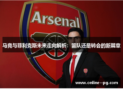 马竞与菲利克斯未来走向解析：留队还是转会的新篇章
