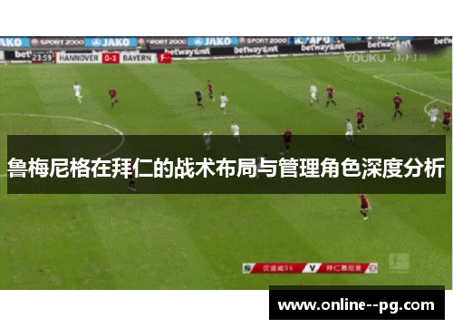 鲁梅尼格在拜仁的战术布局与管理角色深度分析