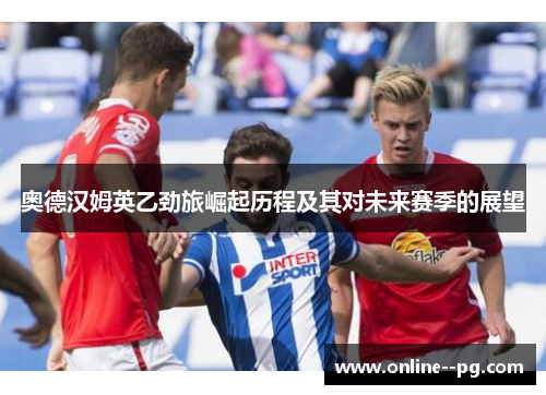 奥德汉姆英乙劲旅崛起历程及其对未来赛季的展望