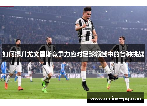 如何提升尤文图斯竞争力应对足球领域中的各种挑战