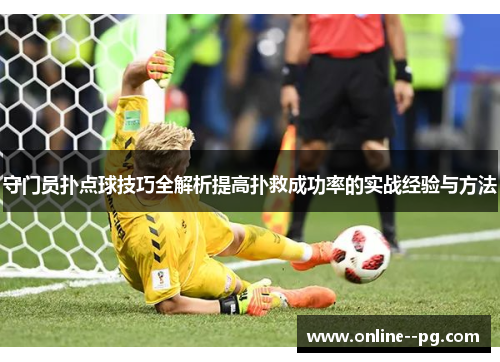 守门员扑点球技巧全解析提高扑救成功率的实战经验与方法