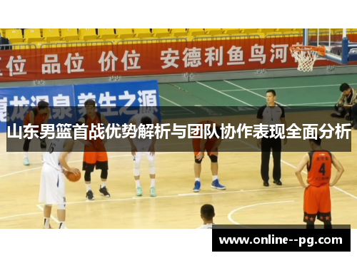 山东男篮首战优势解析与团队协作表现全面分析