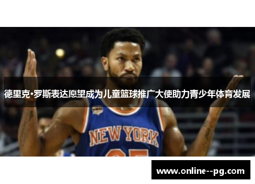 德里克·罗斯表达愿望成为儿童篮球推广大使助力青少年体育发展