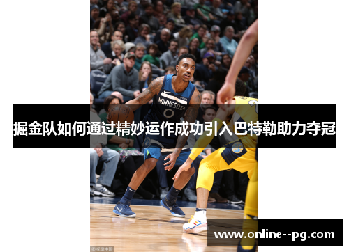 掘金队如何通过精妙运作成功引入巴特勒助力夺冠