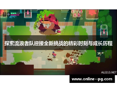 探索流浪者队迎接全新挑战的精彩时刻与成长历程 探索流浪者队迎接全新挑战的精彩时刻与成长历程