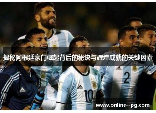 揭秘阿根廷豪门崛起背后的秘诀与辉煌成就的关键因素 揭秘阿根廷豪门崛起背后的秘诀与辉煌成就的关键因素