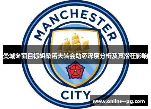 曼城冬窗目标胡桑诺夫转会动态深度分析及其潜在影响