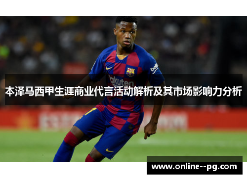 本泽马西甲生涯商业代言活动解析及其市场影响力分析 本泽马西甲生涯商业代言活动解析及其市场影响力分析