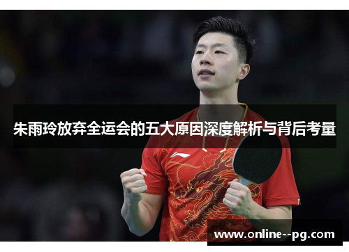 朱雨玲放弃全运会的五大原因深度解析与背后考量 朱雨玲放弃全运会的五大原因深度解析与背后考量