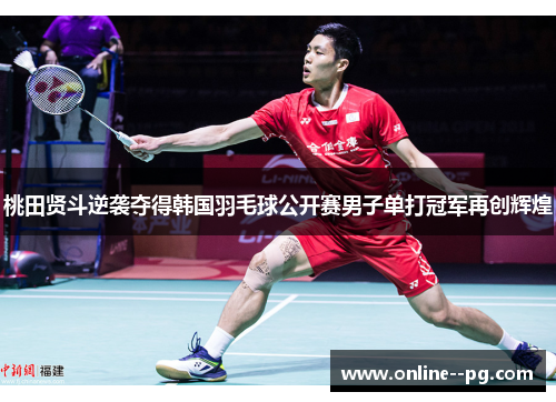 桃田贤斗逆袭夺得韩国羽毛球公开赛男子单打冠军再创辉煌